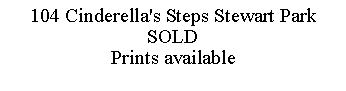 Text Box: 104 Cinderella's Steps Stewart ParkSOLDPrints available