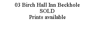 Text Box: 03 Birch Hall Inn BeckholeSOLDPrints available