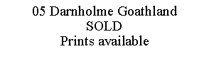 Text Box: 05 Darnholme GoathlandSOLDPrints available