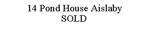 Text Box: 14 Pond House AislabySOLD