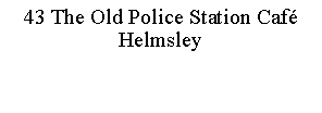 Text Box: 43 The Old Police Station CaféHelmsley