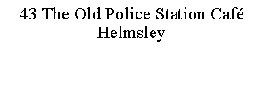 Text Box: 43 The Old Police Station CafHelmsley