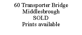 Text Box: 60 Transporter BridgeMiddlesbroughSOLDPrints available