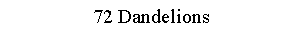 Text Box: 72 Dandelions