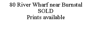 Text Box: 80 River Wharf near BurnstalSOLDPrints available